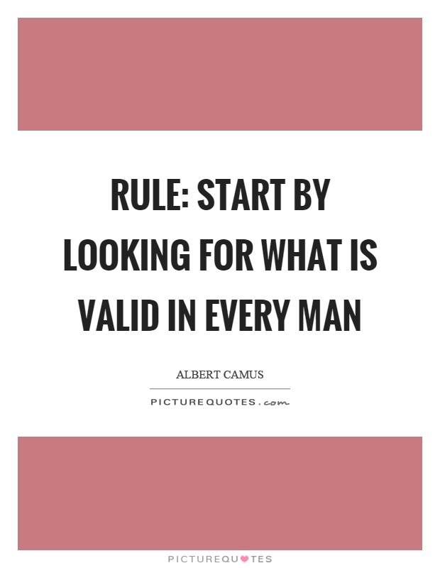 Rule: Start by looking for what is valid in every man Picture Quote #1