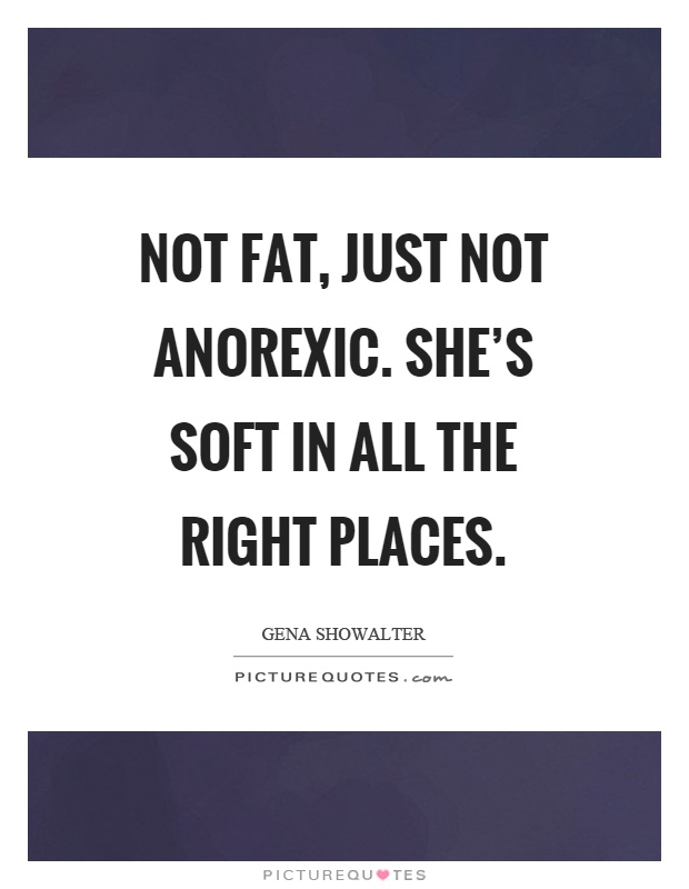 Not fat, just not anorexic. She's soft in all the right places Picture Quote #1