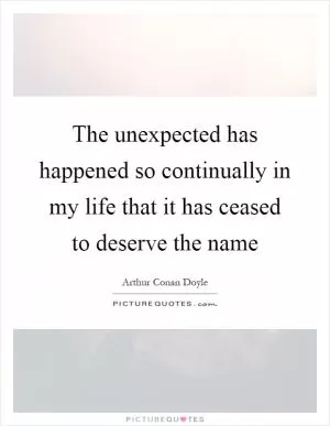 The unexpected has happened so continually in my life that it has ceased to deserve the name Picture Quote #1