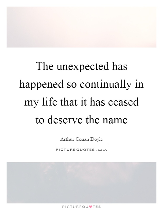 The unexpected has happened so continually in my life that it has ceased to deserve the name Picture Quote #1