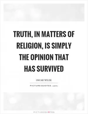Truth, in matters of religion, is simply the opinion that has survived Picture Quote #1