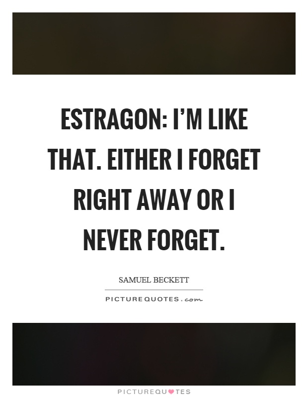 Estragon: I'm like that. Either I forget right away or I never forget Picture Quote #1