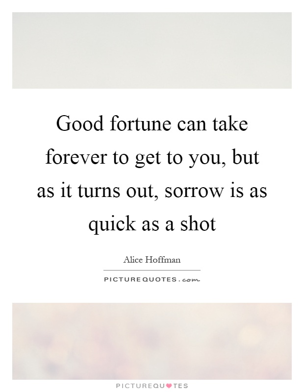 Good fortune can take forever to get to you, but as it turns out, sorrow is as quick as a shot Picture Quote #1