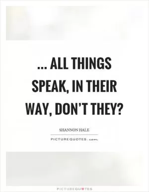 ... all things speak, in their way, don’t they? Picture Quote #1
