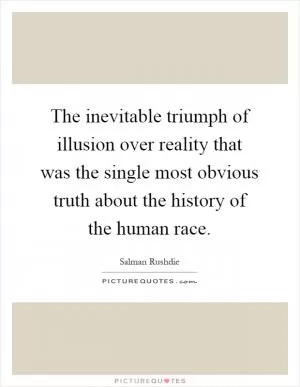 The inevitable triumph of illusion over reality that was the single most obvious truth about the history of the human race Picture Quote #1