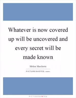 Whatever is now covered up will be uncovered and every secret will be made known Picture Quote #1