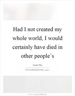Had I not created my whole world, I would certainly have died in other people’s Picture Quote #1