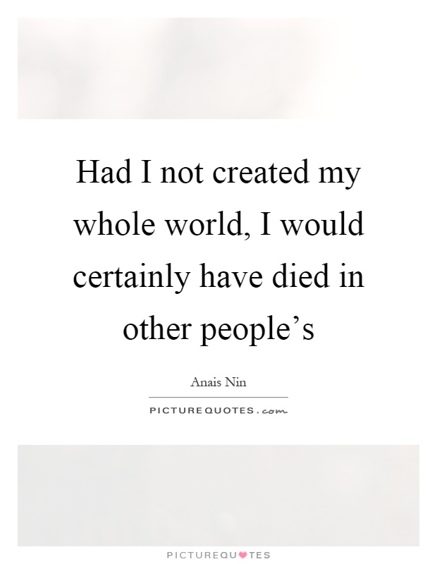 Had I not created my whole world, I would certainly have died in other people's Picture Quote #1