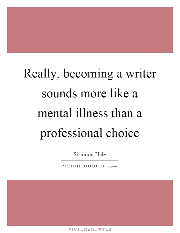 Really, becoming a writer sounds more like a mental illness than a professional choice Picture Quote #1