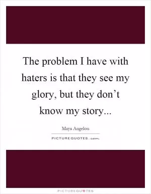 The problem I have with haters is that they see my glory, but they don’t know my story Picture Quote #1