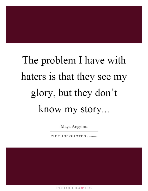The problem I have with haters is that they see my glory, but they don't know my story Picture Quote #1