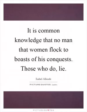 It is common knowledge that no man that women flock to boasts of his conquests. Those who do, lie Picture Quote #1