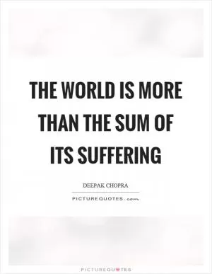 The world is more than the sum of its suffering Picture Quote #1