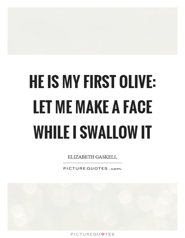 He is my first olive: let me make a face while I swallow it Picture Quote #1