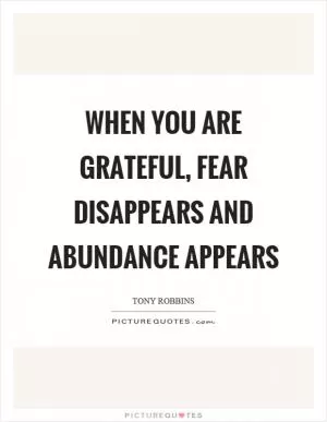When you are grateful, fear disappears and abundance appears Picture Quote #1