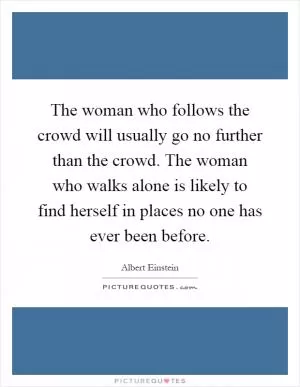 The woman who follows the crowd will usually go no further than the crowd. The woman who walks alone is likely to find herself in places no one has ever been before Picture Quote #1