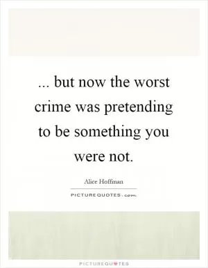 ... but now the worst crime was pretending to be something you were not Picture Quote #1