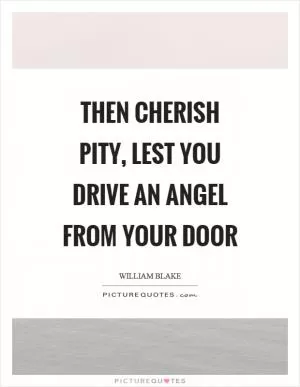 Then cherish pity, lest you drive an angel from your door Picture Quote #1