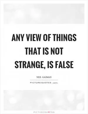 Any view of things that is not strange, is false Picture Quote #1