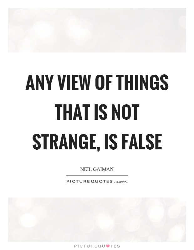 Any view of things that is not strange, is false Picture Quote #1
