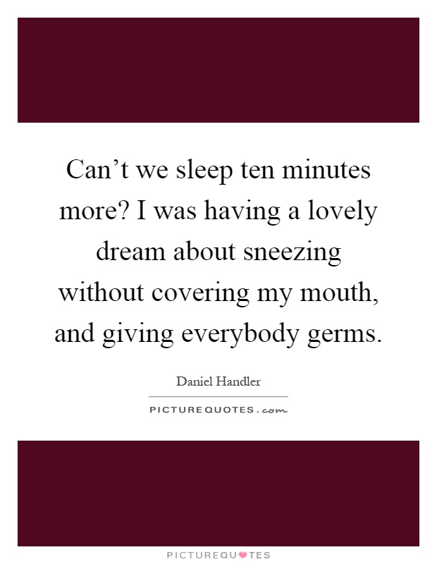 Can't we sleep ten minutes more? I was having a lovely dream about sneezing without covering my mouth, and giving everybody germs Picture Quote #1