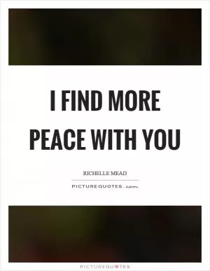 I find more peace with you Picture Quote #1