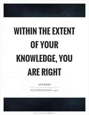 Within the extent of your knowledge, you are right Picture Quote #1