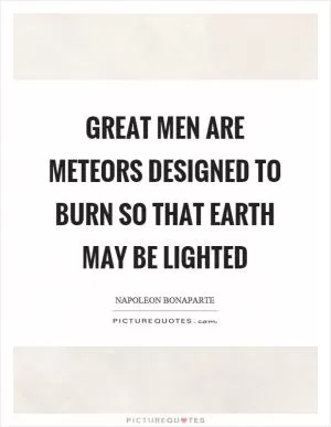 Great men are meteors designed to burn so that earth may be lighted Picture Quote #1
