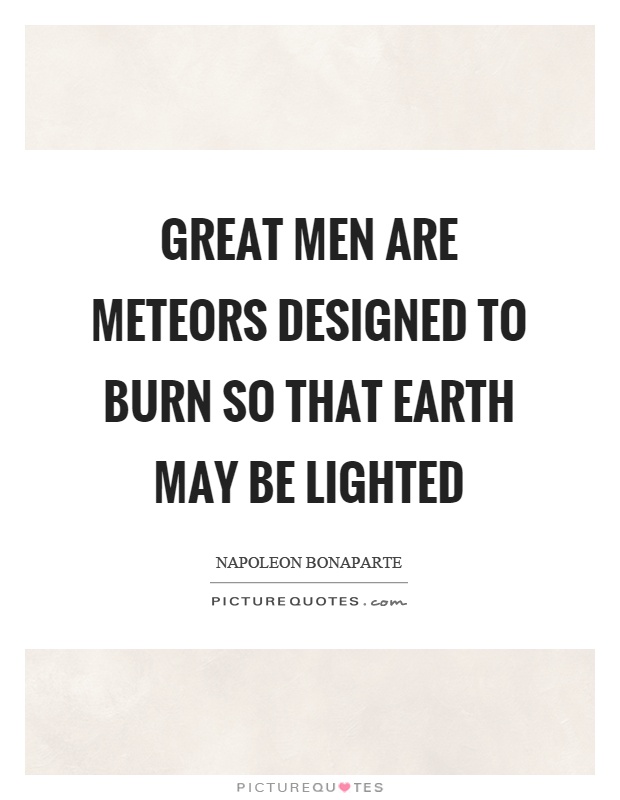 Great men are meteors designed to burn so that earth may be lighted Picture Quote #1
