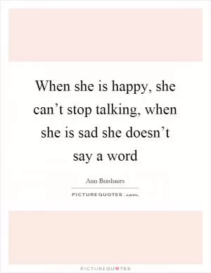 When she is happy, she can’t stop talking, when she is sad she doesn’t say a word Picture Quote #1
