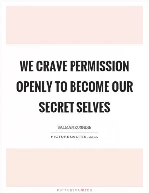 We crave permission openly to become our secret selves Picture Quote #1