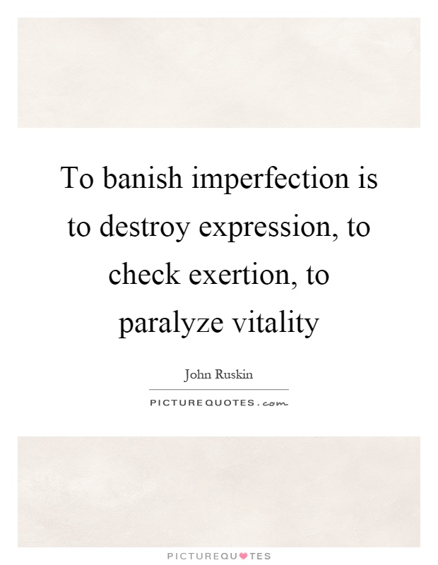To banish imperfection is to destroy expression, to check exertion, to paralyze vitality Picture Quote #1