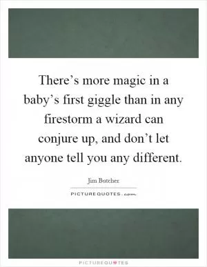 There’s more magic in a baby’s first giggle than in any firestorm a wizard can conjure up, and don’t let anyone tell you any different Picture Quote #1