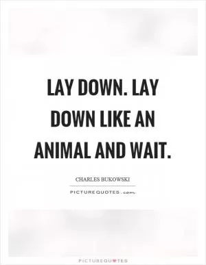 Lay down. lay down like an animal and wait Picture Quote #1