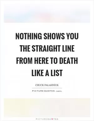 Nothing shows you the straight line from here to death like a list Picture Quote #1