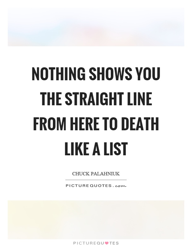 Nothing shows you the straight line from here to death like a list Picture Quote #1