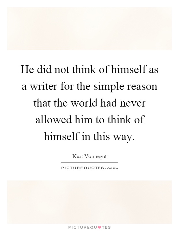 He did not think of himself as a writer for the simple reason that the world had never allowed him to think of himself in this way Picture Quote #1