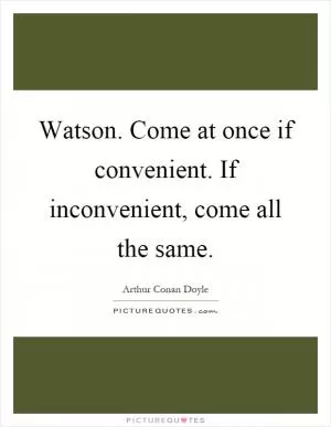 Watson. Come at once if convenient. If inconvenient, come all the same Picture Quote #1