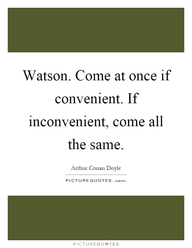 Watson. Come at once if convenient. If inconvenient, come all the same Picture Quote #1