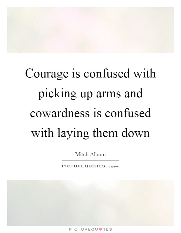 Courage is confused with picking up arms and cowardness is confused with laying them down Picture Quote #1