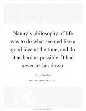 Nanny’s philosophy of life was to do what seemed like a good idea at the time, and do it as hard as possible. It had never let her down Picture Quote #1