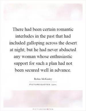 There had been certain romantic interludes in the past that had included galloping across the desert at night; but he had never abducted any woman whose enthusiastic support for such a plan had not been secured well in advance Picture Quote #1