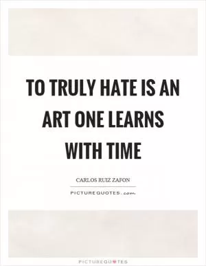 To truly hate is an art one learns with time Picture Quote #1