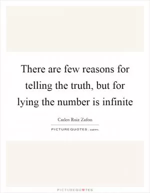 There are few reasons for telling the truth, but for lying the number is infinite Picture Quote #1