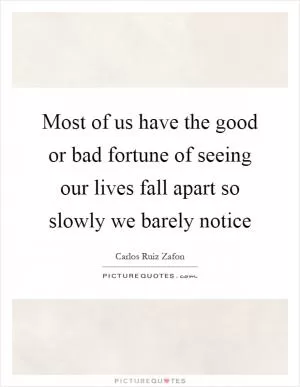 Most of us have the good or bad fortune of seeing our lives fall apart so slowly we barely notice Picture Quote #1