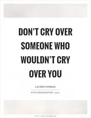 Don’t cry over someone who wouldn’t cry over you Picture Quote #1