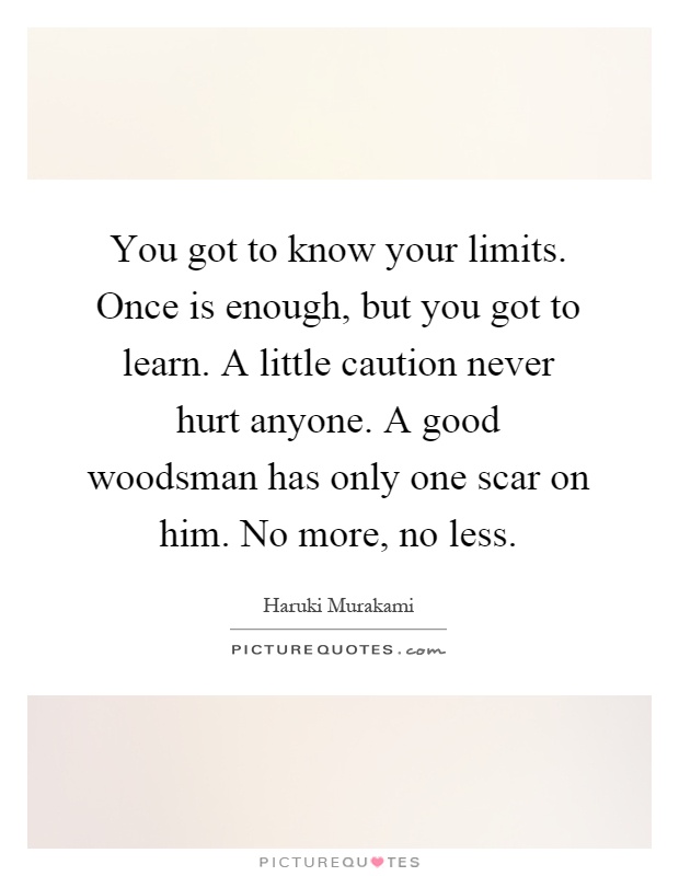 You got to know your limits. Once is enough, but you got to learn. A little caution never hurt anyone. A good woodsman has only one scar on him. No more, no less Picture Quote #1