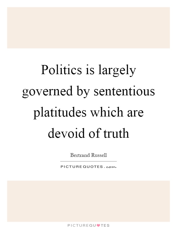 Politics is largely governed by sententious platitudes which are devoid of truth Picture Quote #1