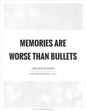 Memories are worse than bullets Picture Quote #1