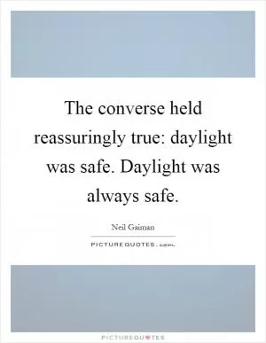 The converse held reassuringly true: daylight was safe. Daylight was always safe Picture Quote #1